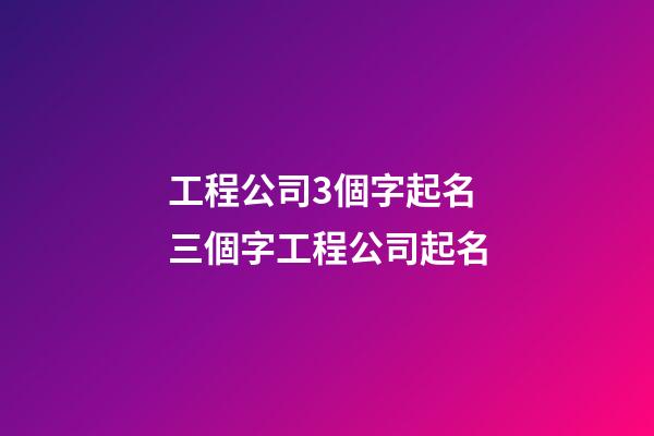 工程公司3個字起名 三個字工程公司起名-第1張-公司起名-玄機派